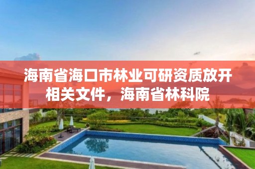 海南省海口市林业可研资质放开相关文件，海南省林科院