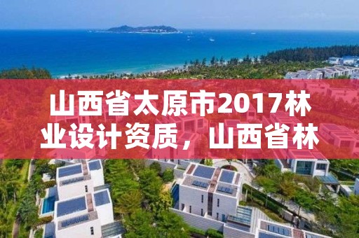 山西省太原市2017林业设计资质，山西省林业规划设计院