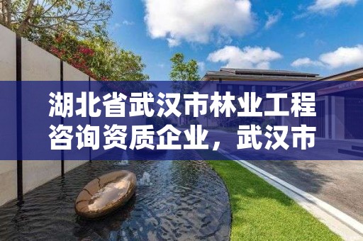 湖北省武汉市林业工程咨询资质企业，武汉市林业发展有限责任公司