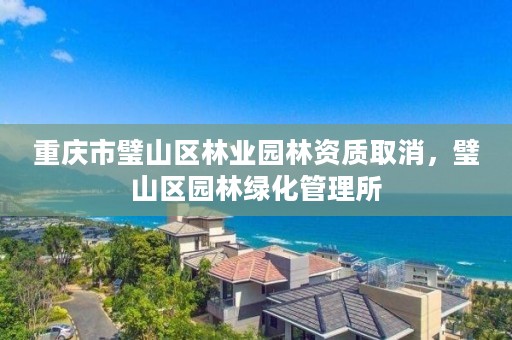 重庆市璧山区林业园林资质取消，璧山区园林绿化管理所