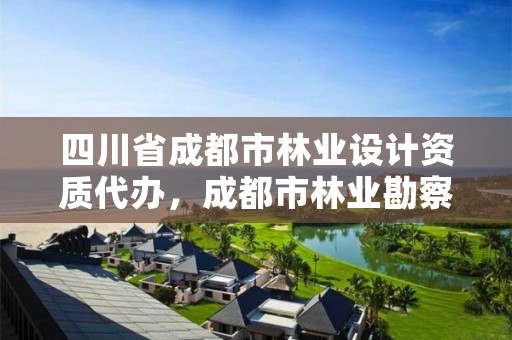 四川省成都市林业设计资质代办，成都市林业勘察设计院