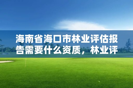 海南省海口市林业评估报告需要什么资质，林业评估公司成立有条件