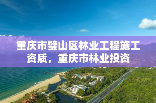 重庆市璧山区林业工程施工资质，重庆市林业投资