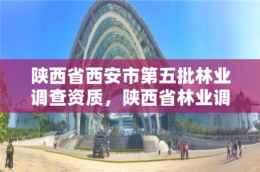 陕西省西安市第五批林业调查资质，陕西省林业调查规划院电话