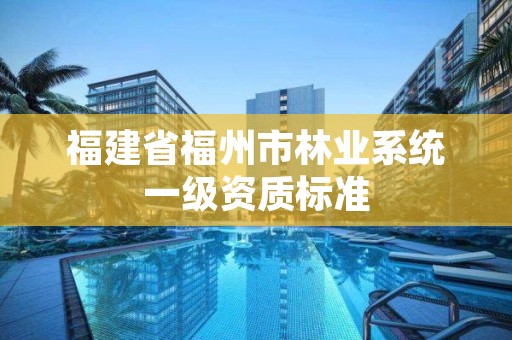 福建省福州市林业系统一级资质标准