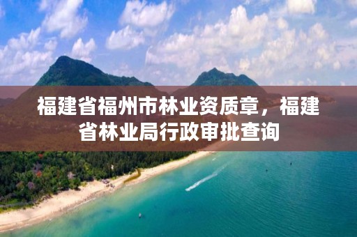 福建省福州市林业资质章，福建省林业局行政审批查询