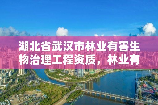 湖北省武汉市林业有害生物治理工程资质，林业有害生物防治企业资质