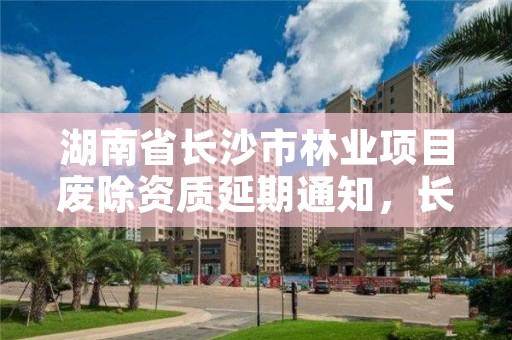 湖南省长沙市林业项目废除资质延期通知，长沙国家林业和草原局