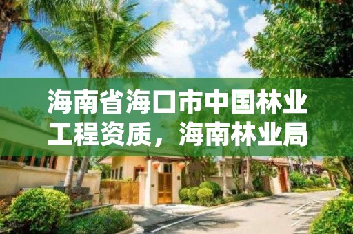 海南省海口市中国林业工程资质，海南林业局官网