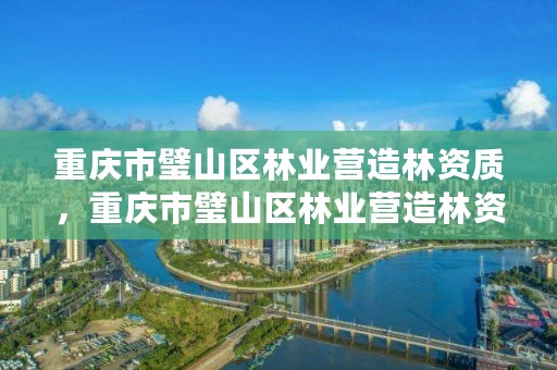 重庆市璧山区林业营造林资质，重庆市璧山区林业营造林资质查询