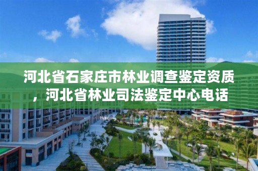 河北省石家庄市林业调查鉴定资质，河北省林业司法鉴定中心电话