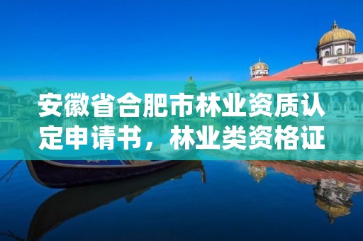 安徽省合肥市林业资质认定申请书，林业类资格证书