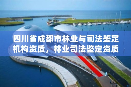 四川省成都市林业与司法鉴定机构资质，林业司法鉴定资质管理办法