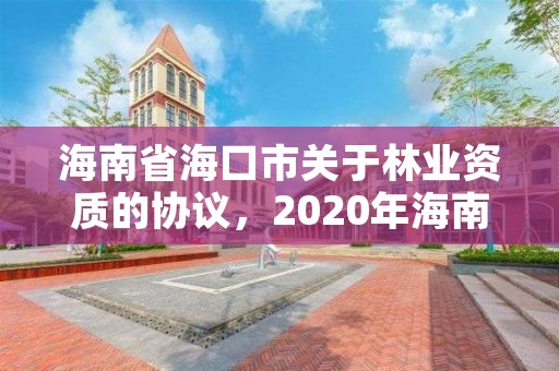 海南省海口市关于林业资质的协议，2020年海南林业政策