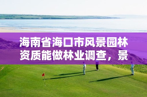 海南省海口市风景园林资质能做林业调查，景观园林工程资质