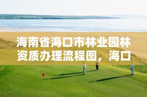 海南省海口市林业园林资质办理流程图，海口林业局地址