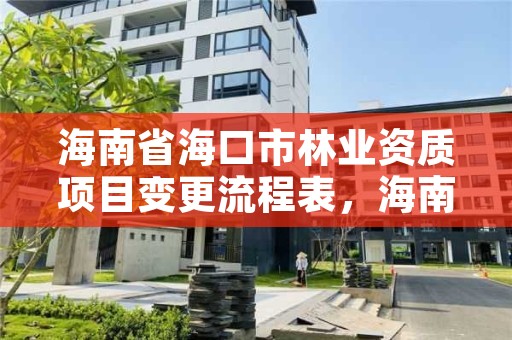 海南省海口市林业资质项目变更流程表，海南省海口市林业资质项目变更流程表下载