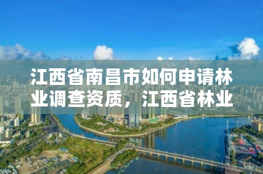 江西省南昌市如何申请林业调查资质，江西省林业调查规划研究院招聘公告