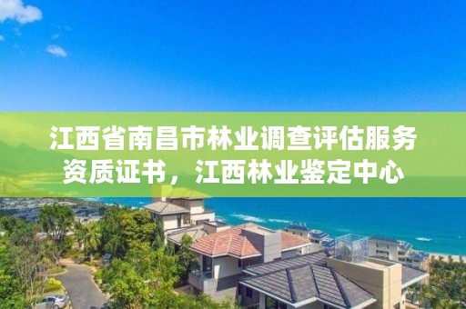 江西省南昌市林业调查评估服务资质证书，江西林业鉴定中心