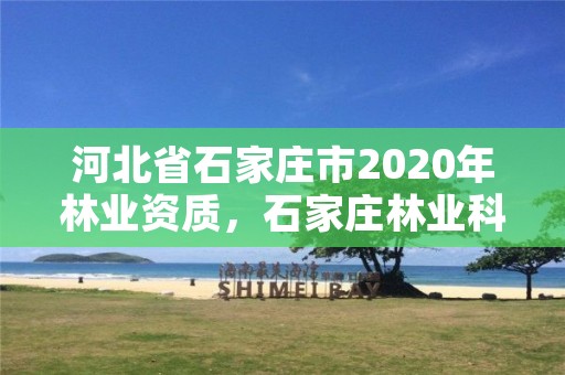 河北省石家庄市2020年林业资质，石家庄林业科学研究院