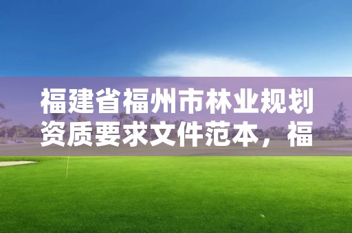 福建省福州市林业规划资质要求文件范本，福建省林业规划设计院