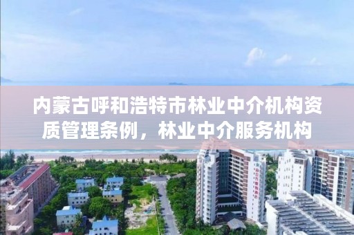 内蒙古呼和浩特市林业中介机构资质管理条例，林业中介服务机构