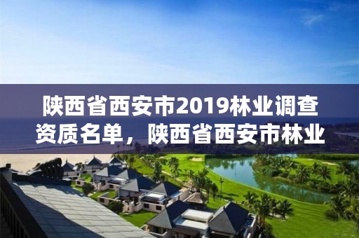 陕西省西安市2019林业调查资质名单，陕西省西安市林业厅