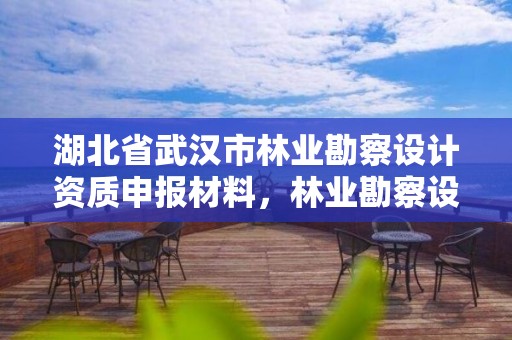 湖北省武汉市林业勘察设计资质申报材料，林业勘察设计资质业务范围