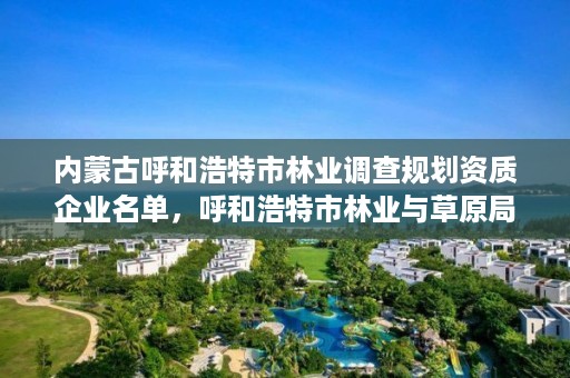 内蒙古呼和浩特市林业调查规划资质企业名单，呼和浩特市林业与草原局