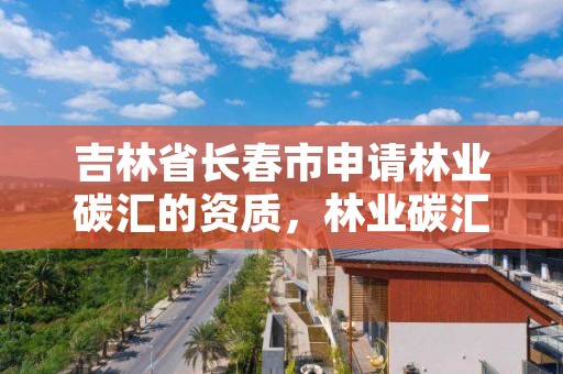 吉林省长春市申请林业碳汇的资质，林业碳汇项目是怎样设骗局的