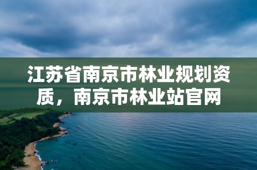 江苏省南京市林业规划资质，南京市林业站官网