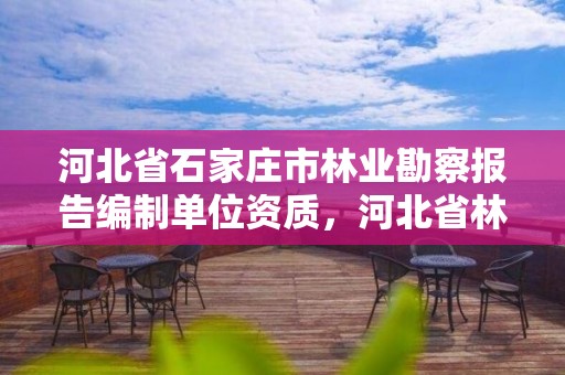 河北省石家庄市林业勘察报告编制单位资质，河北省林业勘察设计院