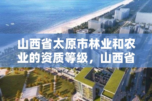 山西省太原市林业和农业的资质等级，山西省太原市林业技术学校