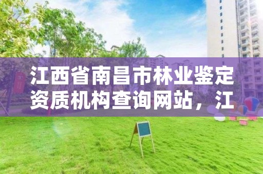 江西省南昌市林业鉴定资质机构查询网站，江西省南昌市林业鉴定资质机构查询网站电话