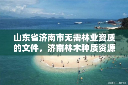 山东省济南市无需林业资质的文件，济南林木种质资源中心