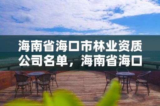 海南省海口市林业资质公司名单，海南省海口市林业资质公司名单查询