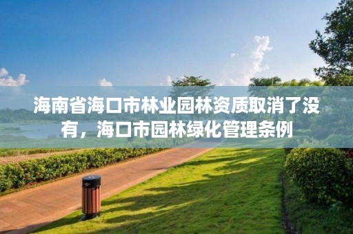 海南省海口市林业园林资质取消了没有，海口市园林绿化管理条例