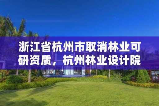 浙江省杭州市取消林业可研资质，杭州林业设计院