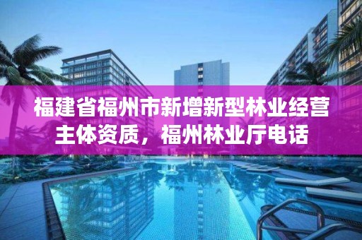 福建省福州市新增新型林业经营主体资质，福州林业厅电话