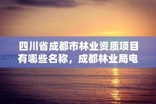 四川省成都市林业资质项目有哪些名称，成都林业局电话号码