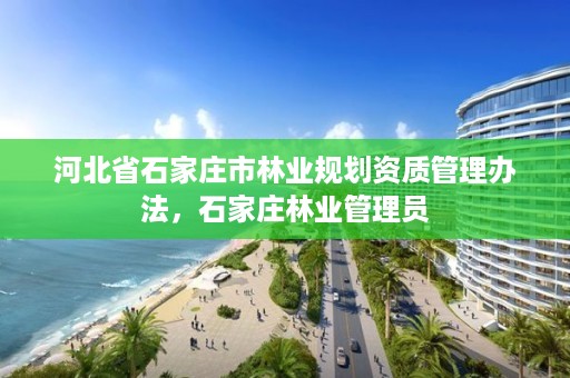 河北省石家庄市林业规划资质管理办法，石家庄林业管理员