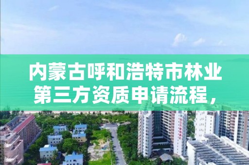 内蒙古呼和浩特市林业第三方资质申请流程，呼和浩特市林业和草原局二级单位有哪些