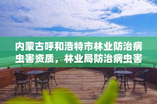 内蒙古呼和浩特市林业防治病虫害资质，林业局防治病虫害部门