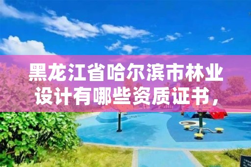 黑龙江省哈尔滨市林业设计有哪些资质证书，黑龙江省林业设计研究院组织机构代码