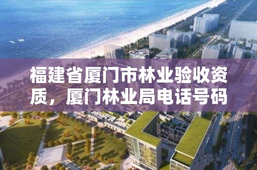 福建省厦门市林业验收资质，厦门林业局电话号码