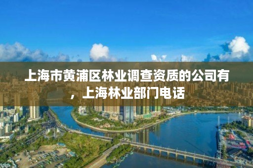 上海市黄浦区林业调查资质的公司有，上海林业部门电话