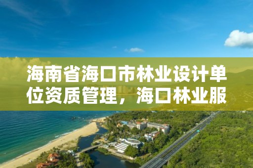 海南省海口市林业设计单位资质管理，海口林业服务中心