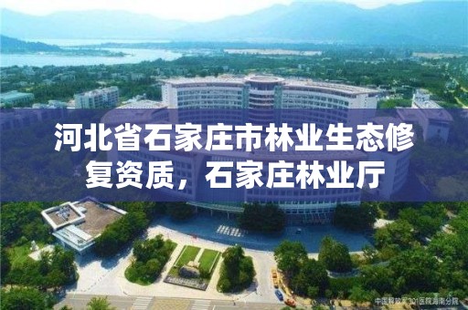 河北省石家庄市林业生态修复资质，石家庄林业厅