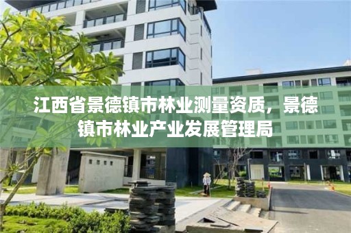 江西省景德镇市林业测量资质，景德镇市林业产业发展管理局