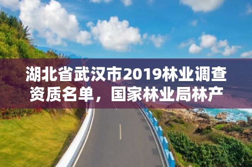 湖北省武汉市2019林业调查资质名单，国家林业局林产品质量检验检测中心武汉